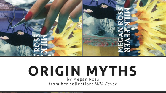 Origin Myths by by Megan Ross from her collection: Milk Fever (TSSF)